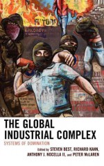 The Global Industrial Complex: Systems of Domination - Steven Best, Richard Kahn