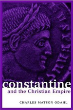 Constantine and the Christian Empire - Charles M. Odahl