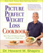 Dr. Shapiro's Picture Perfect Weight Loss Cookbook: More Than 150 Delicious Recipes for Permanent Weight Loss - Howard M. Shapiro