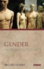 Gender: Antiquity and Its Legacy - Brooke Holmes