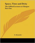 Space, Time and Deity: The Gifford Lectures at Glasgow Part One - Samuel Alexander