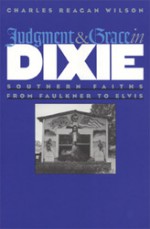 Judgment and Grace in Dixie: Southern Faiths from Faulkner to Elvis - Charles Reagan Wilson, Tom Rankin, Susan B. Lee