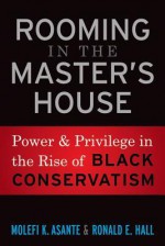 Rooming in the Master's House: Power and Privilege in the Rise of Black Conservatism - Molefi Kete Asante, Ronald E. Hall