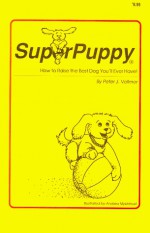 SuperPuppy:How to Raise the Best Dog You'll Ever Have! - Peter J. Vollmer