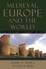 Medieval Europe and the World: From Late Antiquity to Modernity, 400-1500 - Robin W. Winks, Teofilo F. Ruiz