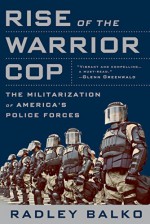 Rise of the Warrior Cop: The Militarization of America's Police Forces - Radley Balko