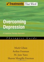 Overcoming Depression: A Cognitive Therapy Approach Therapist Guide (Treatments That Work) - Mark Gilson, Arthur Freeman