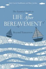 The Essential Guide to Life After Bereavement: Beyond Tomorrow - Judy Carole Kauffman, Mary Jordan