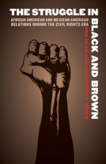 The Struggle in Black and Brown: African American and Mexican American Relations during the Civil Rights Era - Brian D. Behnken