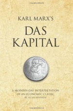 Karl Marx's Das Kapital: A Modern-Day Interpretation of an Economic Classic - Steve Shipside