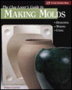 The Clay Lover's Guide to Making Molds: Designing-Making-Using - Peirce Clayton, Chris Rich