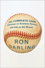 The Complete Game: Reflections on Baseball, Pitching, and Life on the Mound - Ron Darling, Daniel Paisner