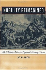 Nobility Reimagined: The Patriotic Nation in Eighteenth-Century France - Jay Smith