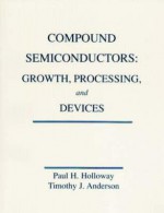 Compounts Semiconductors: Growth, Processing and Devices - Holloway H. Holloway, Timothy J. Anderson, Holloway H. Holloway