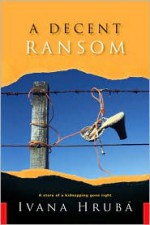 A Decent Ransom: A Story of a Kidnapping Gone Right - Ivana Hruba