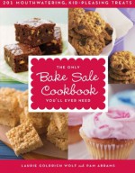 The Only Bake Sale Cookbook You'll Ever Need: 201 Mouthwatering, Kid-Pleasing Treats - Laurie Goldrich Wolf, Pam Abrams