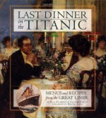 Last Dinner On the Titanic Menus and Recipes From the Great Liner - Rick Archbold, Dana McCauley, Walter Lord