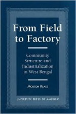 From Field to Factory: Community Structure and Industrialization in West Bengal - Morton Klass