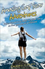 Amazing Gap Year Adventures: Inspirational True Stories From the Backpacking Trail - Tammy Cohen