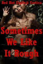 Sometimes We Like It Rough: Five Rough Sex Erotica Stories - Kaddy DeLora, Amy Dupont, Angela Ward, Constance Slight, Jeanna Yung