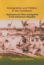 Immigration and Politics in the Caribbean: Japanese and Other Immigrants in the Dominican Republic - Valentina Peguero, Linda Crawford