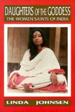 Daughters of the Goddess: The Women Saints of India - Linda Johnson