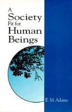 A Society Fit for Human Beings - Elie Maynard Adams, David Ray Griffin