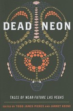 Dead Neon: Tales of Near-Future Las Vegas - Todd James Pierce, Jarret Keene, Jaq Greenspon