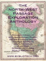 The North West Passage Exploration Anthology - Richard Hakluyt, William Parry, Peter Warren Dease, Thomas Simpson, John Franklin, John Rae, Robert McClure, Roald Amundsen