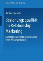 Beziehungsqualitat Im Relationship Marketing: Konzeption Und Empirische Analyse Eines Wirkungsmodells - Karsten Hadwich