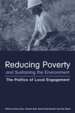 Reducing Poverty And Sustaining The Environment: The Politics Of Local Engagement - Stephen Bass, Hannah Reid, David Satterthwaite, Paul Steele