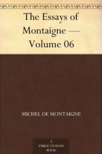 The Essays of Montaigne - Volume 06 - Michel de Montaigne, Charles Cotton