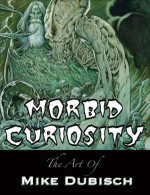 Morbid Curiosity: The Art Of Mike Dubisch - Mike Dubisch