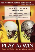 Play to Win: Keys to Victory in the Game of Life - Jerry Glover