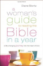 Woman's Guide to Reading the Bible in a Year, A: A Life-Changing Journey Into The Heart Of God - Diane Stortz