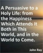 Persuasive to a Holy Life: from the Happiness Which Attends It Both in This World, and in the World to Come - John Ray