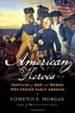 American Heroes: Profiles of Men and Women Who Shaped Early America - Edmund S. Morgan