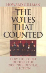 The Votes That Counted: How the Court Decided the 2000 Presidential Election - Howard Gillman