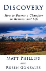 Discovery: How to Become a Champion in Business and Life - Matt Phillips, Ruben Gonzalez