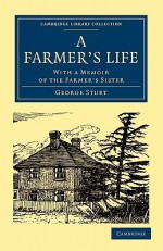 A Farmer's Life: With a Memoir of the Farmer's Sister - George Sturt