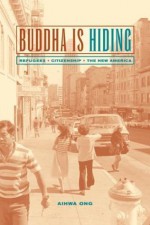 Buddha Is Hiding: Refugees, Citizenship, the New America (California Series in Public Anthropology) - Aihwa Ong