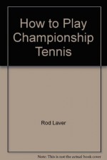 How to Play Championship Tennis - Rod Laver, Jack Pollard