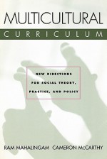 Multicultural Curriculum: New Directions for Social Theory, Practice, and Policy - Mahalingam Ram, Cameron McCarthy