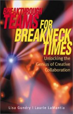 Breakthrough Teams for Breakneck Times: Unlocking the Genius of Creative Collaboration - Lisa Gundry, Lisa K. Gundry