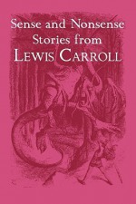 Sense and Nonsense Stories from Lewis Carroll: Alice, Sylvie and Bruno, and More - Lewis Carroll, John Tenniel