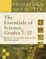 The Essentials of Science, Grades 7-12: Effective Curriculum, Instruction, and Assessment (Priorities in Practice Series) - Rick Allen