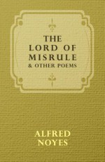 The Lord of Misrule, and Other Poems - Alfred Noyes