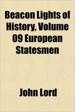 Beacon Lights of History, Vol 9: European Statesmen - John Lord