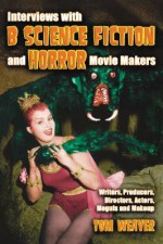 Interviews with B Science Fiction and Horror Movie Makers: Writers, Producers, Directors, Actors, Moguls and Makeup - Tom Weaver