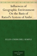 Influences of Geographic Environment On the Basis of Ratzel's System of Anthropo-Geography - Ellen Churchill Semple